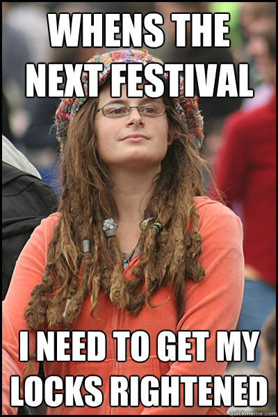 Whens the next festival i need to get my locks rightened  College Liberal