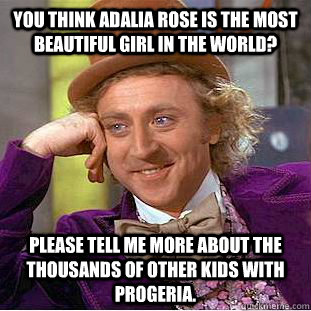 You think Adalia Rose is the most beautiful girl in the world? Please tell me more about the thousands of other kids with progeria. - You think Adalia Rose is the most beautiful girl in the world? Please tell me more about the thousands of other kids with progeria.  Condescending Wonka