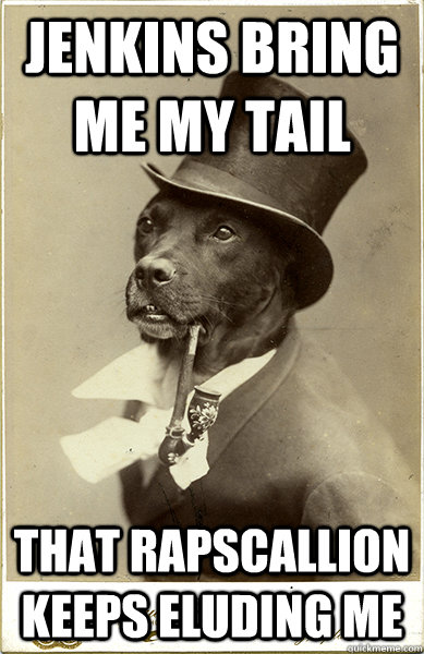 Jenkins bring me my tail that rapscallion keeps eluding me  Old Money Dog