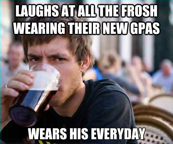 Laughs at all the frosh wearing their new GPAs Wears his everyday  Lazy College Senior