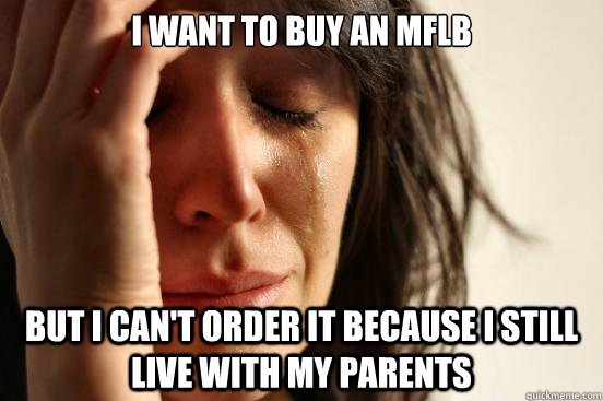 i want to buy an mflb but i can't order it because i still live with my parents  First World Problems