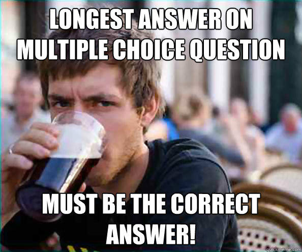 Longest answer on multiple choice question Must be the correct answer!  College Senior