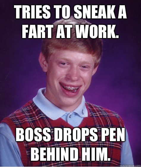 Tries to sneak a fart at work. Boss drops pen behind him.  Bad Luck Brian