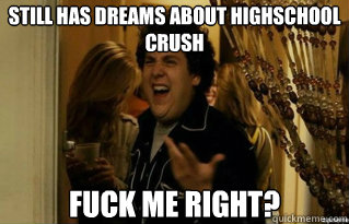 Still has dreams about highschool crush fuck me right? - Still has dreams about highschool crush fuck me right?  Misc