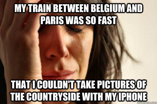 My train between Belgium and Paris was so fast that I couldn't take pictures of the countryside with my iphone  First World Problems