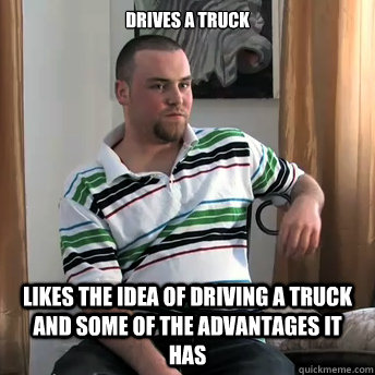 drives a truck likes the idea of driving a truck and some of the advantages it has  Okay Guy Steve
