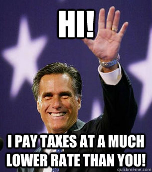 Hi! i pay taxes at a much lower rate than you!  Mitt Romney