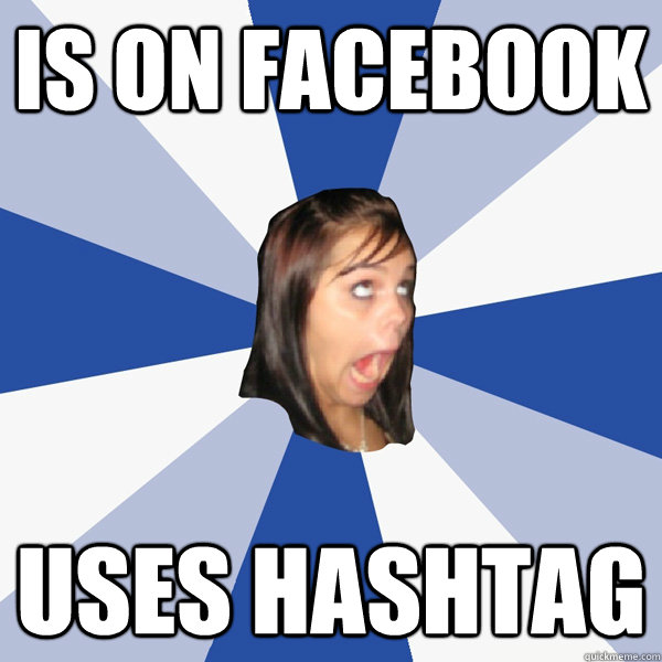 is on facebook uses hashtag  Annoying Facebook Girl