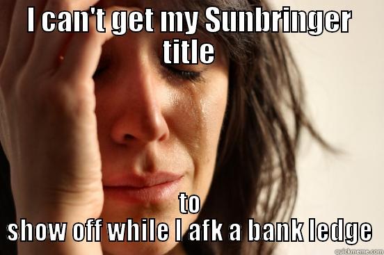 I CAN'T GET MY SUNBRINGER TITLE TO SHOW OFF WHILE I AFK A BANK LEDGE First World Problems