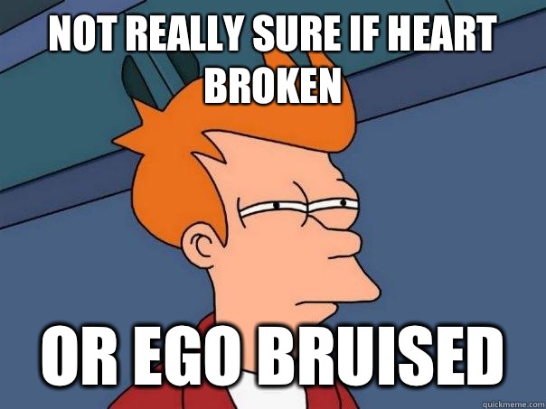 Not really sure if heart broken or ego bruised  Futurama Fry