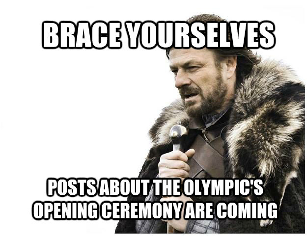 BRACE YOURSELVES POSTS ABOUT THE OLYMPIC'S OPENING CEREMONY ARE COMING  Imminent Ned