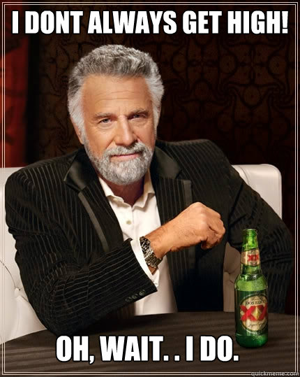 I dont always get high! Oh, wait. . i do.  The Most Interesting Man In The World