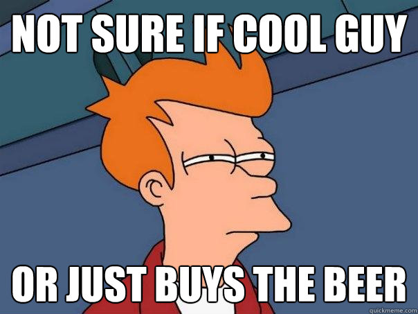 not sure if cool guy or just buys the beer  Futurama Fry