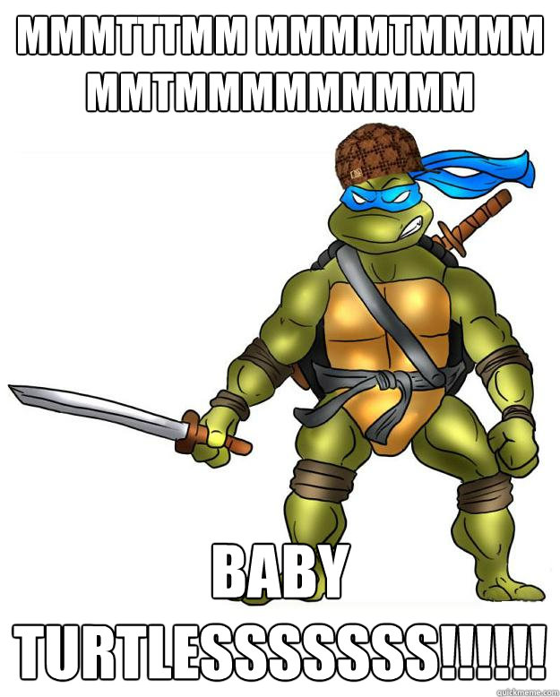 mmmtttmm mmmmtmmmm mmtmmmmmmmmm baby turtlesssssss!!!!!!  Scumbag Leonardo