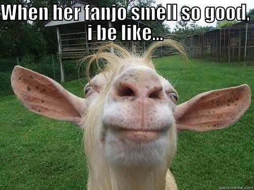 WHEN HER FANJO SMELL SO GOOD, I BE LIKE...  Misc