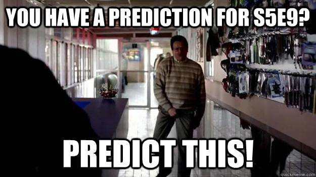 You have a prediction for S5E9? predict this! - You have a prediction for S5E9? predict this!  Misc
