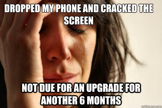 Dropped my phone and cracked the screen Not due for an upgrade for another 6 months  First World Problems
