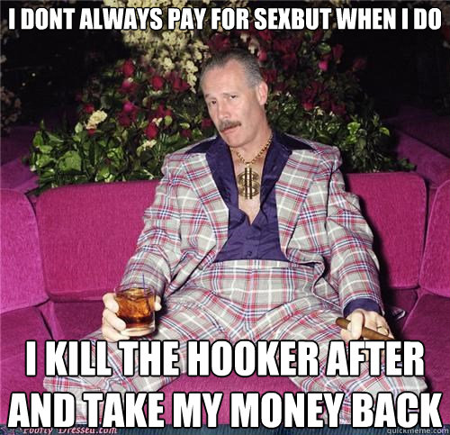 I dont always pay for sexbut when I do I kill the hooker after and take my money back  The Most Interesting Pimp in the World