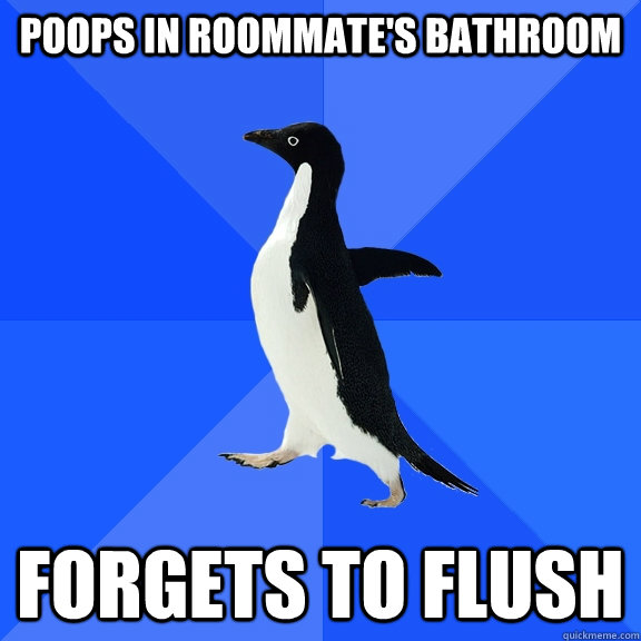 Poops in roommate's bathroom Forgets to flush  Socially Awkward Penguin
