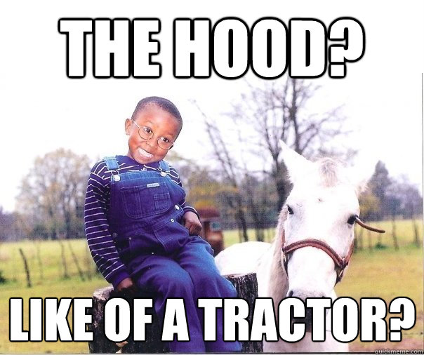 The hood? Like of a tractor?  Rural Black Kid