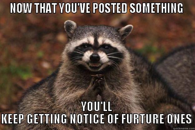 NOW THAT YOU'VE POSTED SOMETHING YOU'LL KEEP GETTING NOTICE OF FURTURE ONES Evil Plotting Raccoon