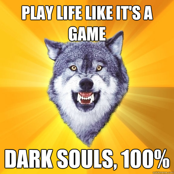 PLAY LIFE LIKE IT'S A GAME DARK SOULS, 100%  Courage Wolf