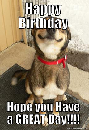 HAPPY BIRTHDAY HOPE YOU HAVE A GREAT DAY!!!! Good Dog Greg