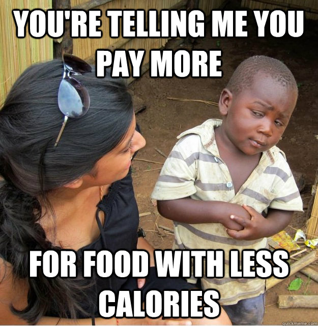 You're telling me you pay more For food with less calories   Skeptical Third World Kid