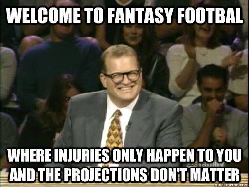 Welcome to Fantasy Footbal Where injuries only happen to you and the projections don't matter  Drew Carey Whose Line