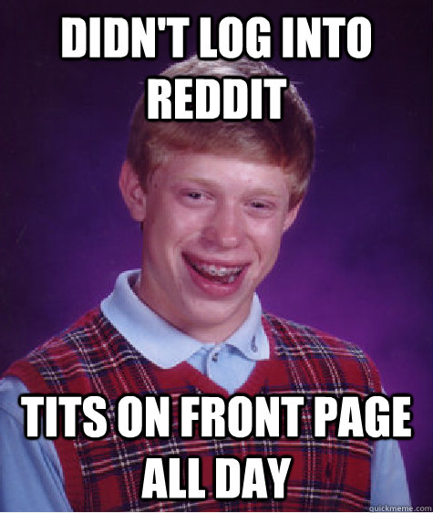 Didn't log into reddit tits on front page all day - Didn't log into reddit tits on front page all day  Bad Luck Brian