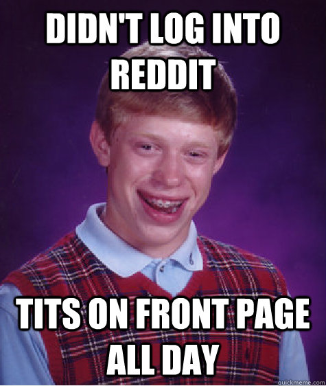 Didn't log into reddit tits on front page all day  Bad Luck Brian