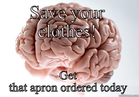 SAVE YOUR CLOTHES! GET THAT APRON ORDERED TODAY Scumbag Brain