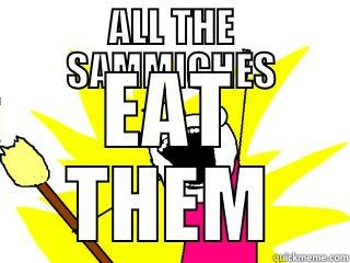 ALL THE SAMMICHES EAT THEM All The Things