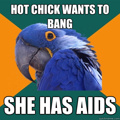 hot chick wants to bang she has aids  Paranoid Parrot