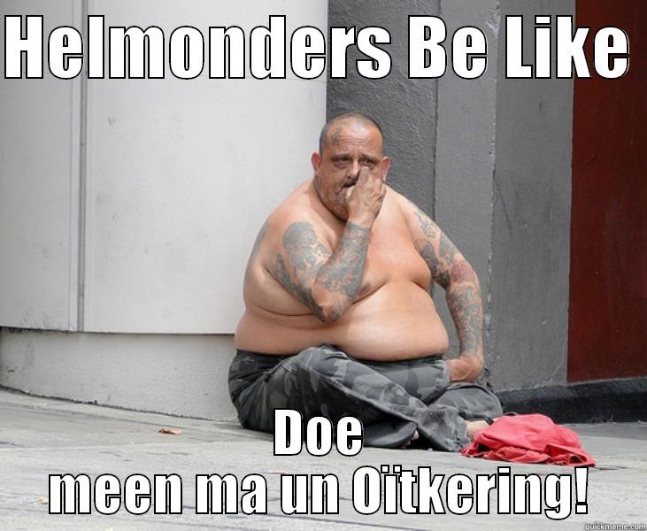 HELMONDERS BE LIKE  DOE MEEN MA UN OÏTKERING! Misc