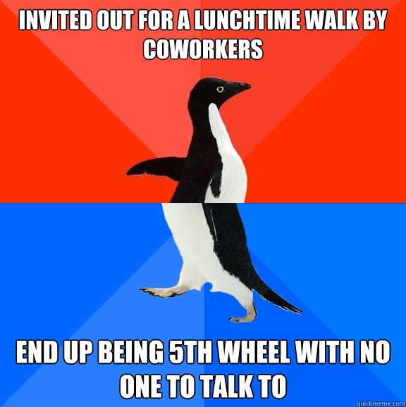 Invited out for a lunchtime walk by coworkers End up being 5th wheel with no one to talk to  Socially Awesome Awkward Penguin
