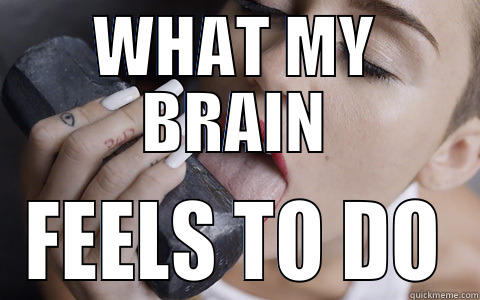 WHAT MY BRAIN FEELS TO DO Misc