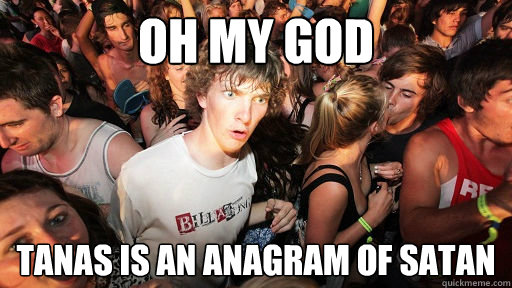 Oh my god tanas is an Anagram of satan  Sudden Clarity Clarence