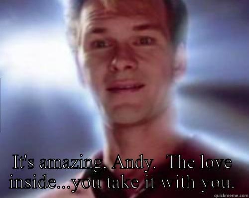  IT'S AMAZING, ANDY.  THE LOVE INSIDE...YOU TAKE IT WITH YOU. Misc
