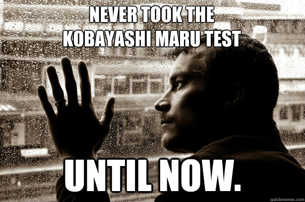 never took the Kobayashi Maru test  until now.   Over-Educated Problems