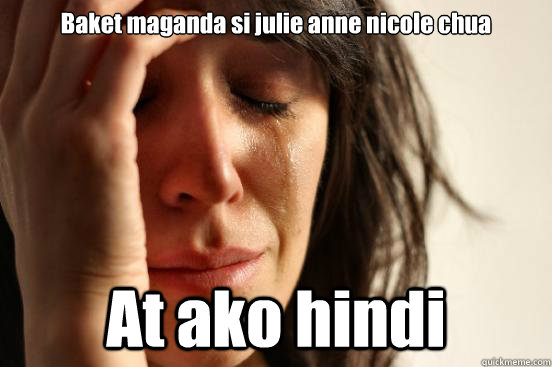 Baket maganda si julie anne nicole chua At ako hindi   First World Problems