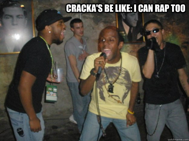 CRACKA'S BE LIKE: I CAN RAP TOO  WHITE RAPPERS