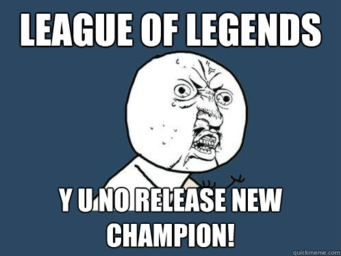 league of legends y u no release new champion!  Y U No