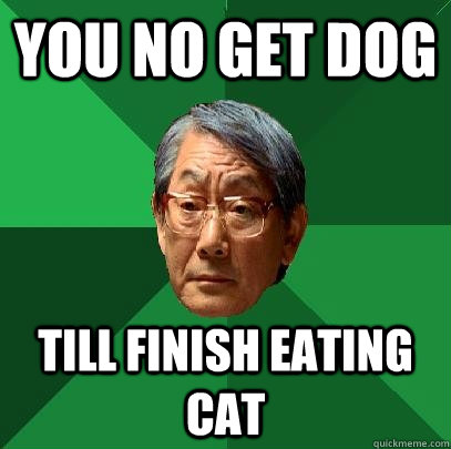 you no get dog till finish eating cat - you no get dog till finish eating cat  High Expectations Asian Father