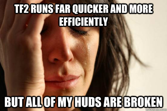 TF2 runs far quicker and more efficiently But all of my huds are broken  First World Problems