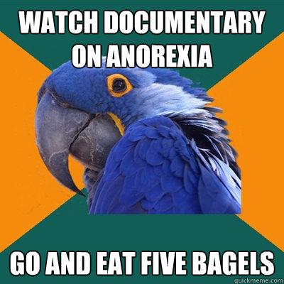 watch documentary on anorexia go and eat five bagels  Paranoid Parrot