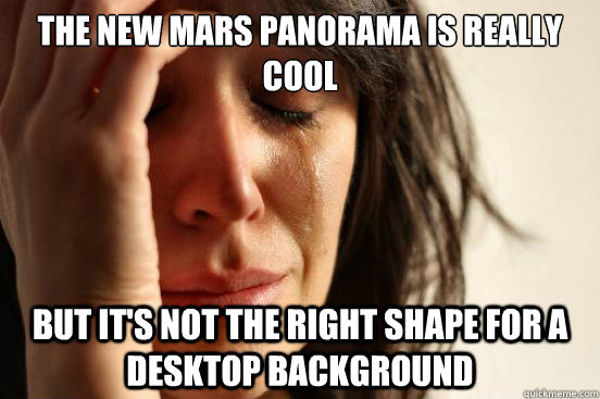 The new mars panorama is really cool but it's not the right shape for a desktop background  First World Problems