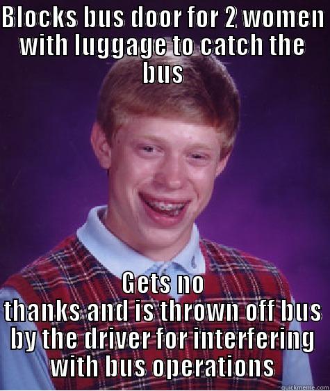 BLOCKS BUS DOOR FOR 2 WOMEN WITH LUGGAGE TO CATCH THE BUS GETS NO THANKS AND IS THROWN OFF BUS BY THE DRIVER FOR INTERFERING WITH BUS OPERATIONS Bad Luck Brian
