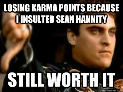 Losing Karma points because I insulted Sean Hannity Still Worth it  Downvoting Roman
