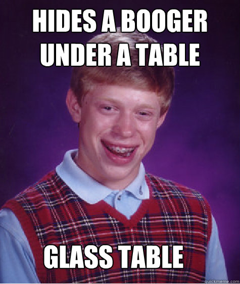 HIDES A BOOGER UNDER A TABLE GLASS TABLE  Bad Luck Brian
